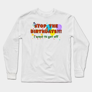 STOP the Birthdays!!! I want to get off Long Sleeve T-Shirt